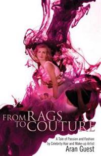 From Rags to Couture: A Tale of Passion and Fashion by Celebrity Hair and Makeup Artist Aran Guest