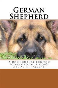 German Shepherd: A Dog Journal for You to Record Your Dog's Life as It Happens!