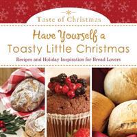 Have Yourself a Toasty Little Christmas: Recipes and Holiday Inspiration for Bread Lovers