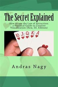 The Secret Explained: How to Use the Law of Attraction: A Practical Guide to Creative Visualization