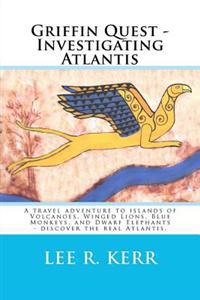 Griffin Quest - Investigating Atlantis: A Travel Adventure to Islands of Volcanoes, Winged Lions, Blue Monkeys, and Dwarf Elephants - Discover the Rea