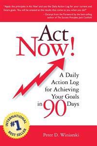 ACT Now! a Daily Action Log for Achieving Your Goals in 90 Days