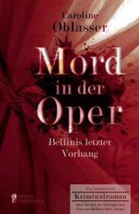 Mord in der Oper - Bellinis letzter Vorhang. Ein historischer Kriminalroman über die Zeit des Belcanto und Vincenzo Bellinis Oper ,Norma'