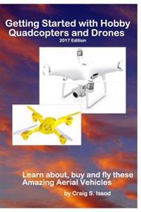 Getting Started with Hobby Quadcopters and Drones: Learn About, Buy and Fly These Amazing Aerial Vehicles