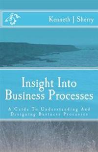 Insight Into Business Processes: A Guide to Understanding and Designing Business Processes