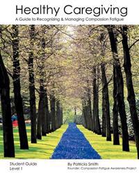 Healthy Caregiving: A Guide to Recognizing and Managing Compassion Fatigue - Student Guide Level 1
