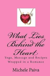 What Lies Behind the Heart: A Chick-Lit Valentine Journey with Yoga, Recipes and Romance