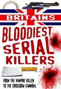 Britain's Bloodiest Serial Killers: From the Vampire Killer to the Crossbow Cannibal