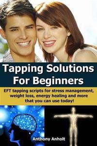 Tapping Solutions for Beginners: Eft Tapping Scripts for Stress Management, Weight Loss, Energy Healing and Many More (Inspired by Nick Ortner, Gary C