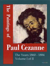 The Paintings of Paul Cezanne: The Years 1860-1884 Volume I of II