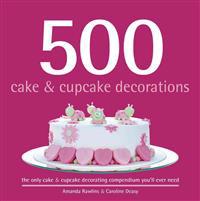 500 Cake & Cupcake Decorations: The Only Cake & Cupcake Decorating Compendium You'll Ever Need