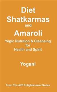 Diet, Shatkarmas and Amaroli - Yogic Nutrition & Cleansing for Health and Spirit: (Ayp Enlightenment Series)