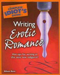 The Complete Idiot's Guide to Writing Erotic Romance