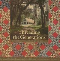 Threading the Generations: A Mississippi Family's Quilt Legacy: Historic Photographs from the Collection of Elizabeth Shaifer Hollingsworth