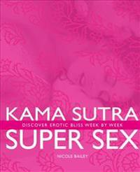 Kama Sutra Super Sex: Discover Erotic Bliss Week by Week