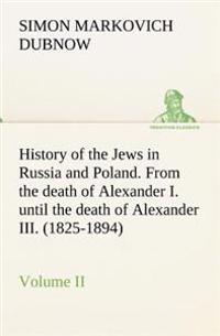 History of the Jews in Russia and Poland. Volume II from the Death of Alexander I. Until the Death of Alexander III. (1825-1894)