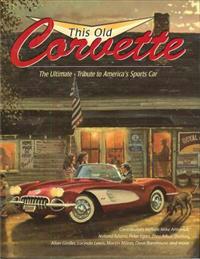 This Old Corvette: The Ultimate Tribute to America's Sports Car