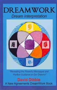 Dreamwork: Dream Interpretation Revealing the Powerful Messages and Perfect Guidance in Our Dreams a New Agreements Dreamwork Boo