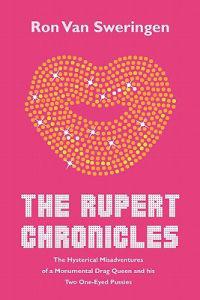 The Rupert Chronicles: The Hysterical Misadventures of a Monumental Drag Queen and His Two One-Eyed Pussies
