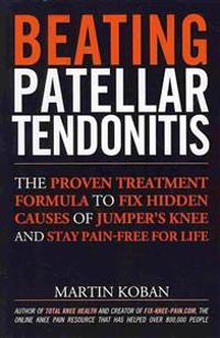 Beating Patellar Tendonitis: The Proven Treatment Formula to Fix Hidden Causes of Jumper's Knee and Stay Pain-Free for Life