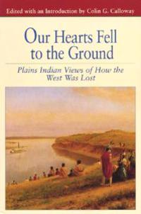 Our Hearts Fell to the Ground: Plains Indian Views of How the West Was Lost
