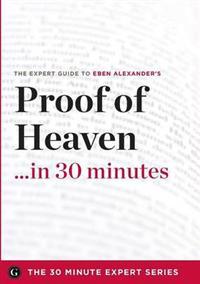 Proof of Heaven in 30 Minutes - The Expert Guide to Eben Alexander's Critically Acclaimed Book