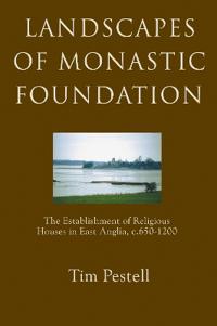 Landscapes of Monastic Foundation: The Establishment of Religious Houses in East Anglia, C.650-1200