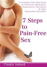 7 Steps to Pain-Free Sex: A Complete Self-Help Guide to Overcome Vaginismus, Dyspareunia, Vulvodynia & Other Penetrations Disorders
