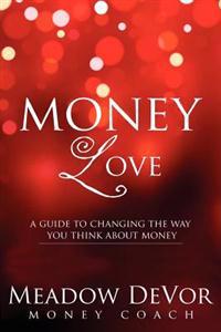 Money Love: A Guide to Changing the Way That You Think about Money