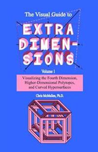 The Visual Guide to Extra Dimensions: Visualizing the Fourth Dimension, Higher-Dimensional Polytopes, and Curved Hypersurfaces