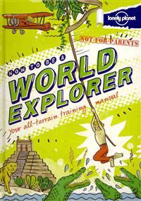 Lonely Planet Not-For-Parents How to Be a World Explorer: Your All-Terrain Training Manual