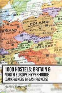 1000 Hostels: Britain & North Europe Hyper-Guide: Backpackers & Flashpackers