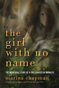 The Girl with No Name: The Incredible Story of a Child Raised by Monkeys