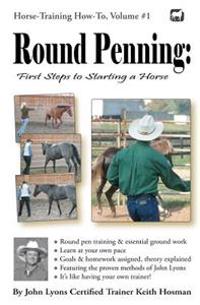 Round Penning: First Steps to Starting a Horse: A Guide to Round Pen Training and Essential Ground Work for Horses Using the Methods