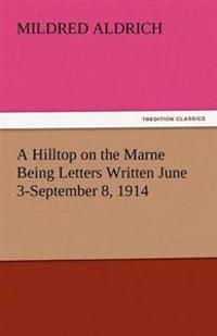 A Hilltop on the Marne Being Letters Written June 3-September 8, 1914