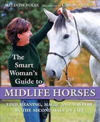 The Smart Woman's Guide to Midlife Horses: Finding Meaning, Magic and Mastery in the Second Half of Life
