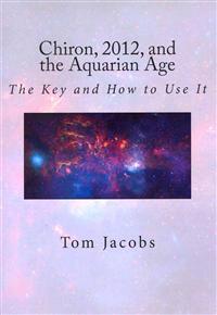 Chiron, 2012, and the Aquarian Age: The Key and How to Use It