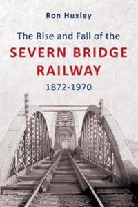 The Rise and Fall of the Severn Bridge Railway 1872-1970