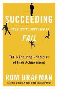 Succeeding When You're Supposed to Fail: The 6 Enduring Principles of High Achievement