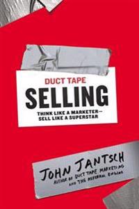 Duct Tape Selling: Think Like a Marketer--Sell Like a Superstar