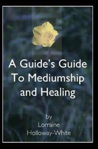 A Guide's Guide to Mediumship and Healing