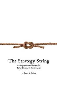 The Strategy String: An Organizational Primer for Tying Strategy to Performance