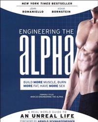 Engineering the Alpha: A Real World Guide to an Unreal Life: Build More Muscle. Burn More Fat. Have More Sex