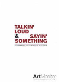 Talking' loud & sayin' something : four perspectives of artistic research