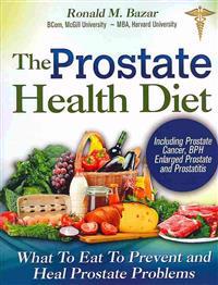 The Prostate Health Diet: What to Eat to Prevent and Heal Prostate Problems Including Prostate Cancer, BPH Enlarged Prostate and Prostatitis