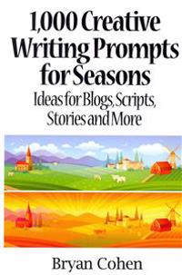 1,000 Creative Writing Prompts for Seasons: Ideas for Blogs, Scripts, Stories and More