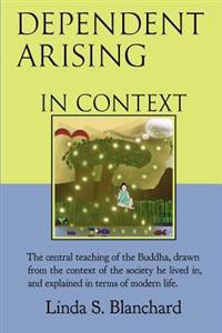 Dependent Arising in Context: The Buddha's Core Lesson, in the Context of His Time and Ours