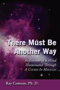 There Must Be Another Way: Reflections of a Mind Illuminated Through a Course in Miracles