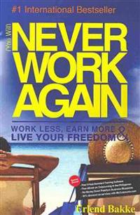 (You Will) Never Work Again: Work Less, Earn More & Live Your Freedom