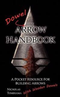 The Dowel Arrow Handbook: A Pocket Resource for Building Arrows with Wooden Dowels